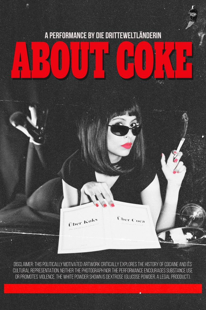 Poster der Performance „ABOUT COKE“ von Die Dritteweltländerin. Schwarz weißes Bild einer Frau mit Sonnenbrille und roten Lippen. Sie hält ein Dokument „Über Koks / Über Coca“ und einen gerollten Euro-Schein, der wie eine Zigarette aussieht. Daneben liegen ein runder Spiegel und weißes Schnupfpulver aus Menthol und Traubenzucker. Der Titel „ABOUT COKE“ steht oben in großen roten Buchstaben.