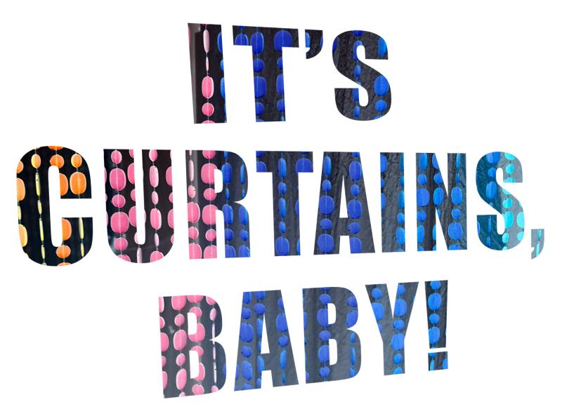 Auf weissem Hintergund ist der Slogan "IT'S CURTAINS, BABY!" in fettem Text zu sehen. Hinter den Buchstaben kann man bunte Perlenstränge erkennen. 